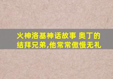 火神洛基神话故事 奥丁的结拜兄弟,他常常傲慢无礼